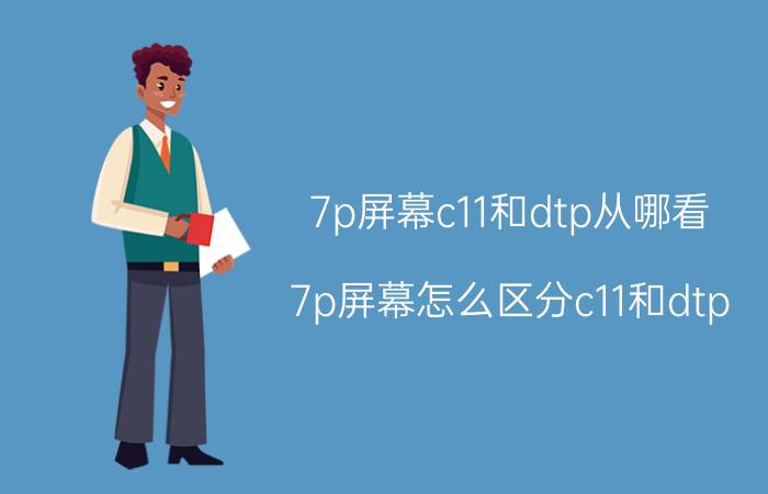 7p屏幕c11和dtp从哪看 7p屏幕怎么区分c11和dtp？